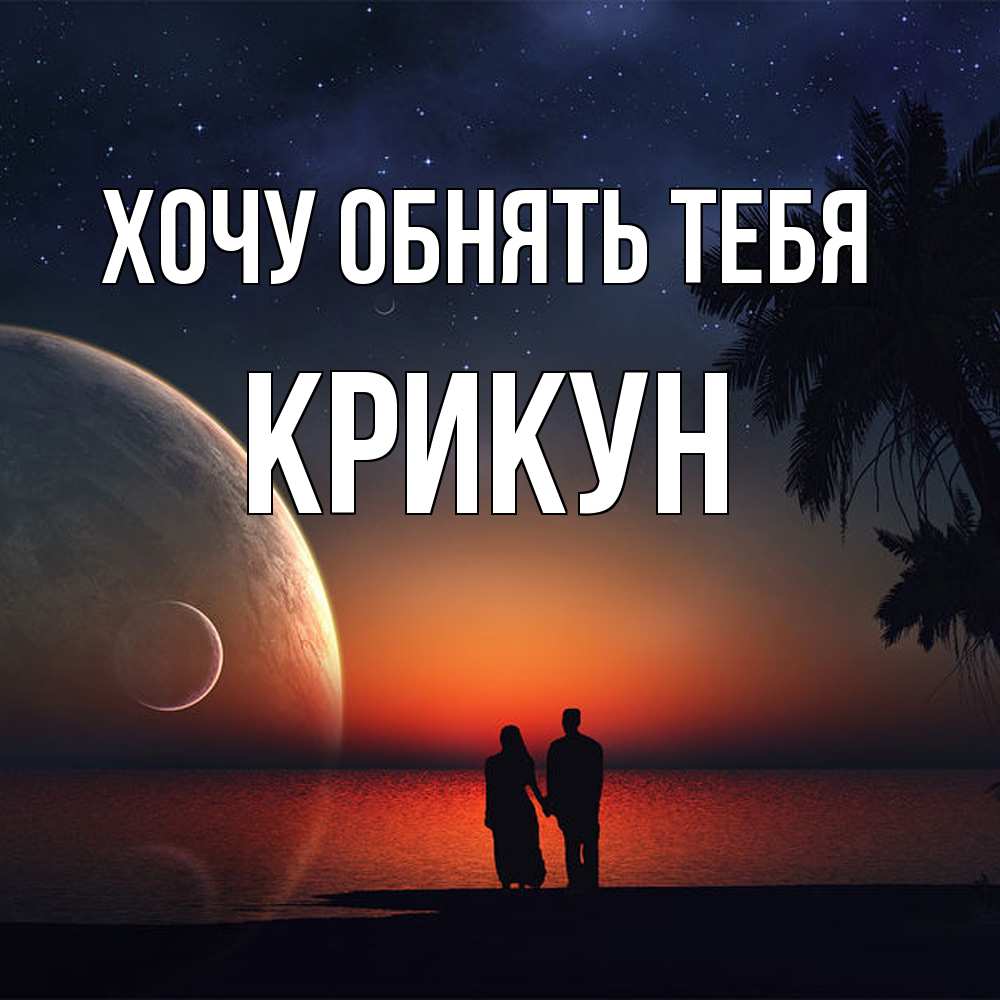 Открытка на каждый день с именем, Крикун Хочу обнять тебя восход спутников Прикольная открытка с пожеланием онлайн скачать бесплатно 