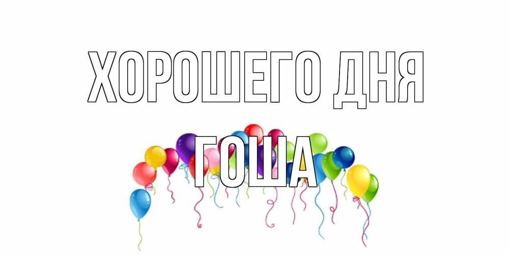 Открытка на каждый день с именем, Гоша Хорошего дня открытка с шариками Прикольная открытка с пожеланием онлайн скачать бесплатно 