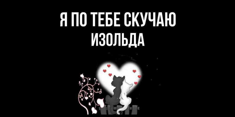 Открытка на каждый день с именем, Изольда Я по тебе скучаю коты Прикольная открытка с пожеланием онлайн скачать бесплатно 