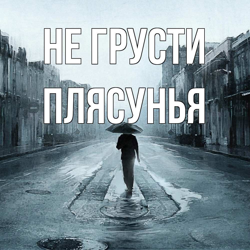 Открытка на каждый день с именем, Плясунья Не грусти опустевшая улица Прикольная открытка с пожеланием онлайн скачать бесплатно 