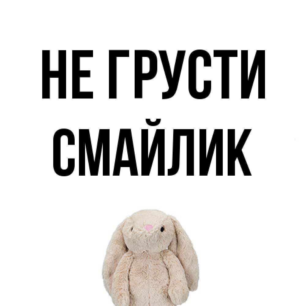 Открытка на каждый день с именем, Смайлик Не грусти детская игрушка зайчика Прикольная открытка с пожеланием онлайн скачать бесплатно 