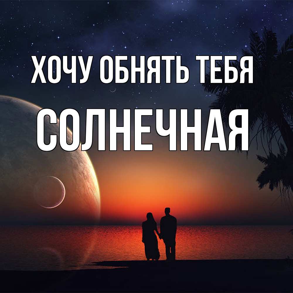 Открытка на каждый день с именем, солнечная Хочу обнять тебя восход спутников Прикольная открытка с пожеланием онлайн скачать бесплатно 