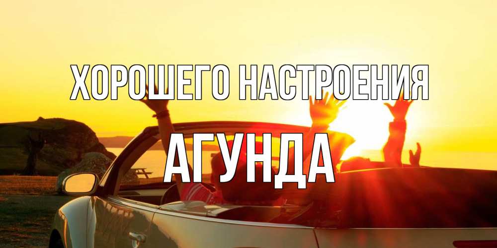 Открытка на каждый день с именем, Агунда Хорошего настроения фото счастливые люди в хорошем настроении Прикольная открытка с пожеланием онлайн скачать бесплатно 