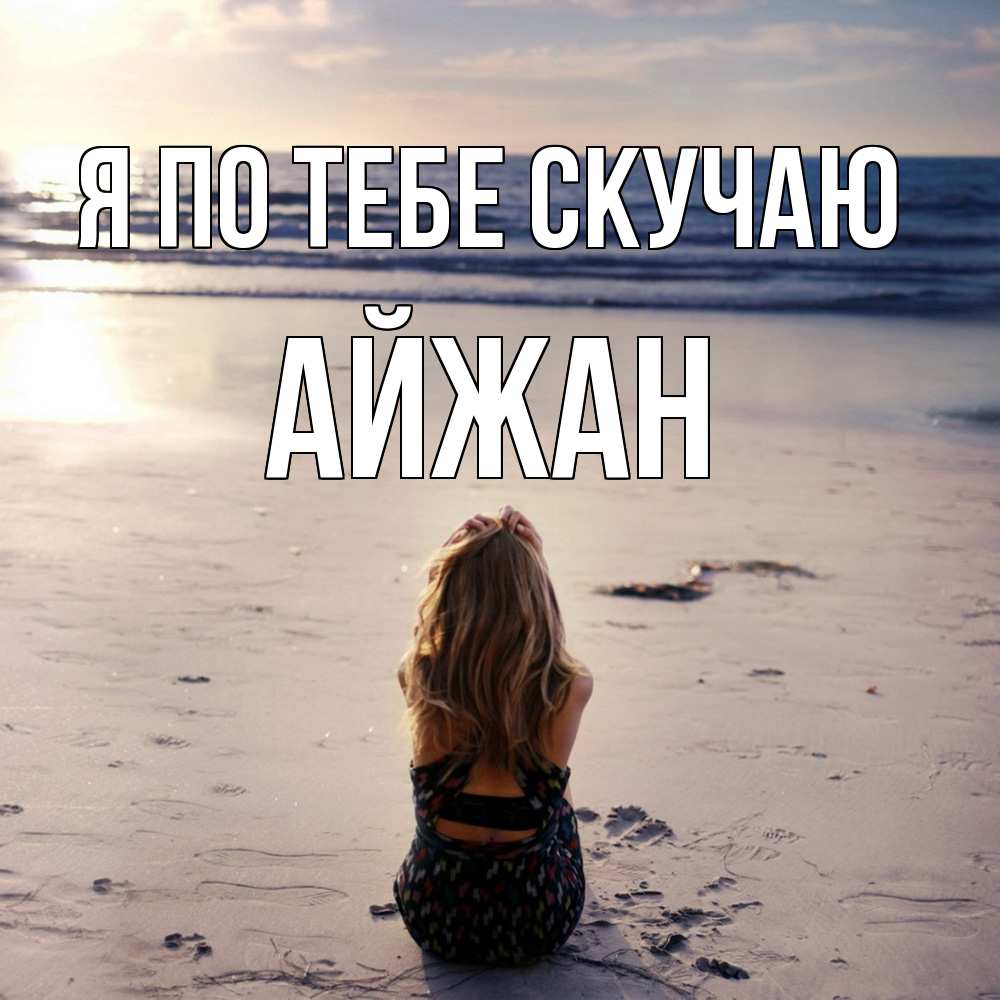 Открытка на каждый день с именем, Айжан Я по тебе скучаю тебя 1 Прикольная открытка с пожеланием онлайн скачать бесплатно 