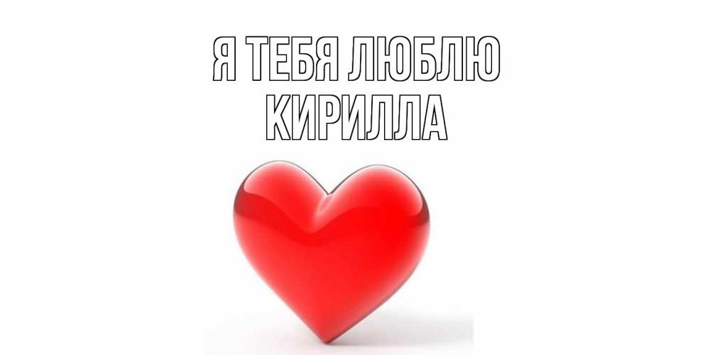 Открытка на каждый день с именем, Кирилла Я тебя люблю сердце Прикольная открытка с пожеланием онлайн скачать бесплатно 
