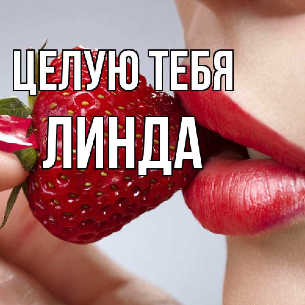 Открытка на каждый день с именем, Линда Целую тебя губки держат клубничку Прикольная открытка с пожеланием онлайн скачать бесплатно 