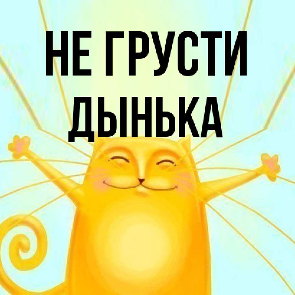Открытка на каждый день с именем, Дынька Не грусти обнимашки усатые Прикольная открытка с пожеланием онлайн скачать бесплатно 
