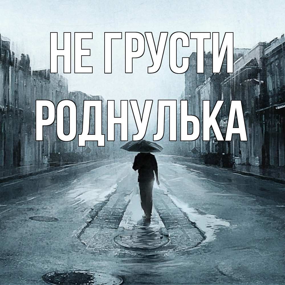Открытка на каждый день с именем, Роднулька Не грусти опустевшая улица Прикольная открытка с пожеланием онлайн скачать бесплатно 