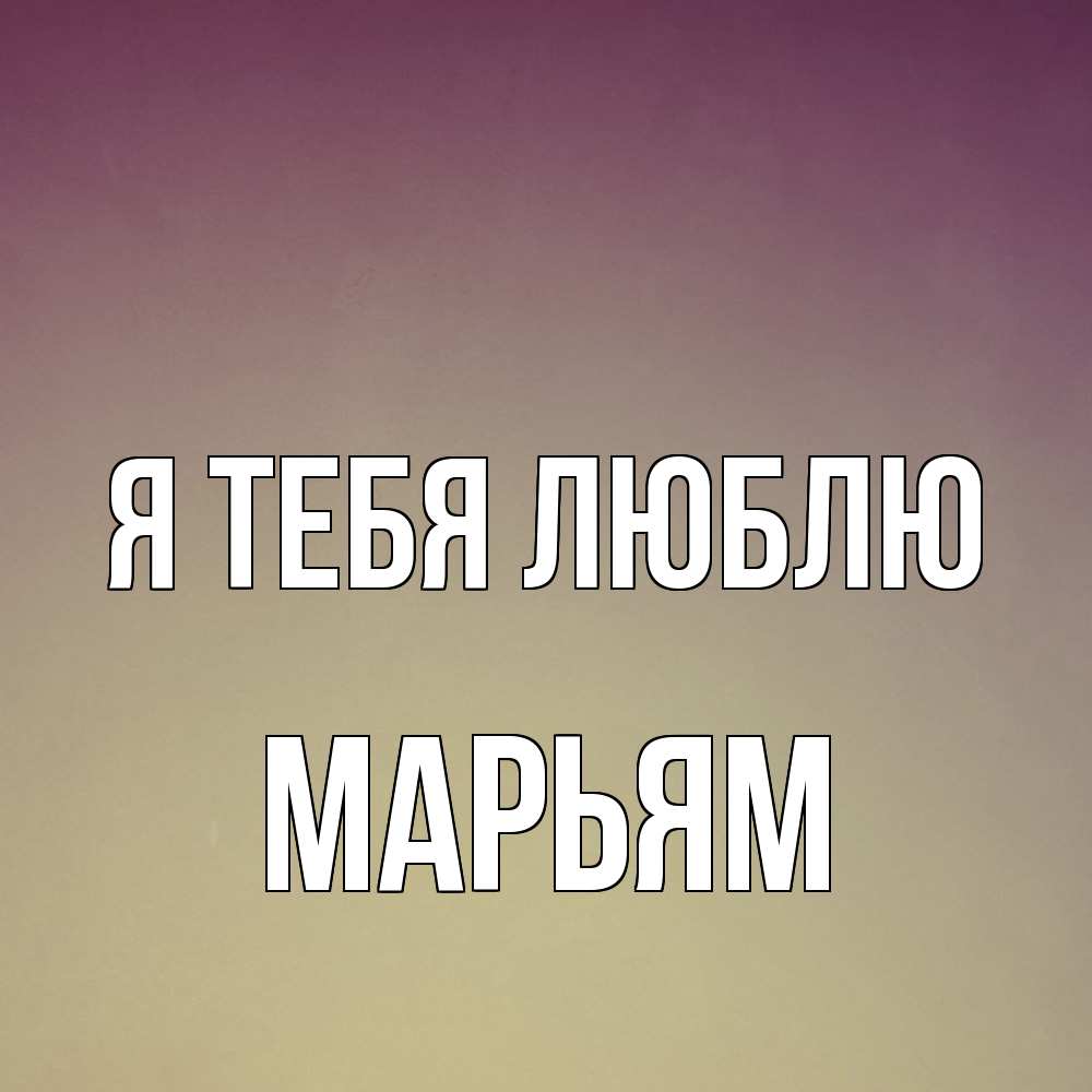 Открытка на каждый день с именем, Марьям Я тебя люблю для любимой Прикольная открытка с пожеланием онлайн скачать бесплатно 