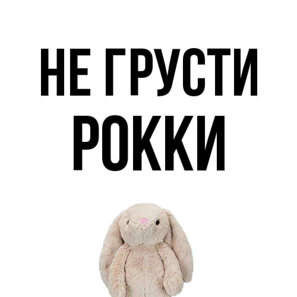 Открытка на каждый день с именем, Рокки Не грусти детская игрушка зайчика Прикольная открытка с пожеланием онлайн скачать бесплатно 