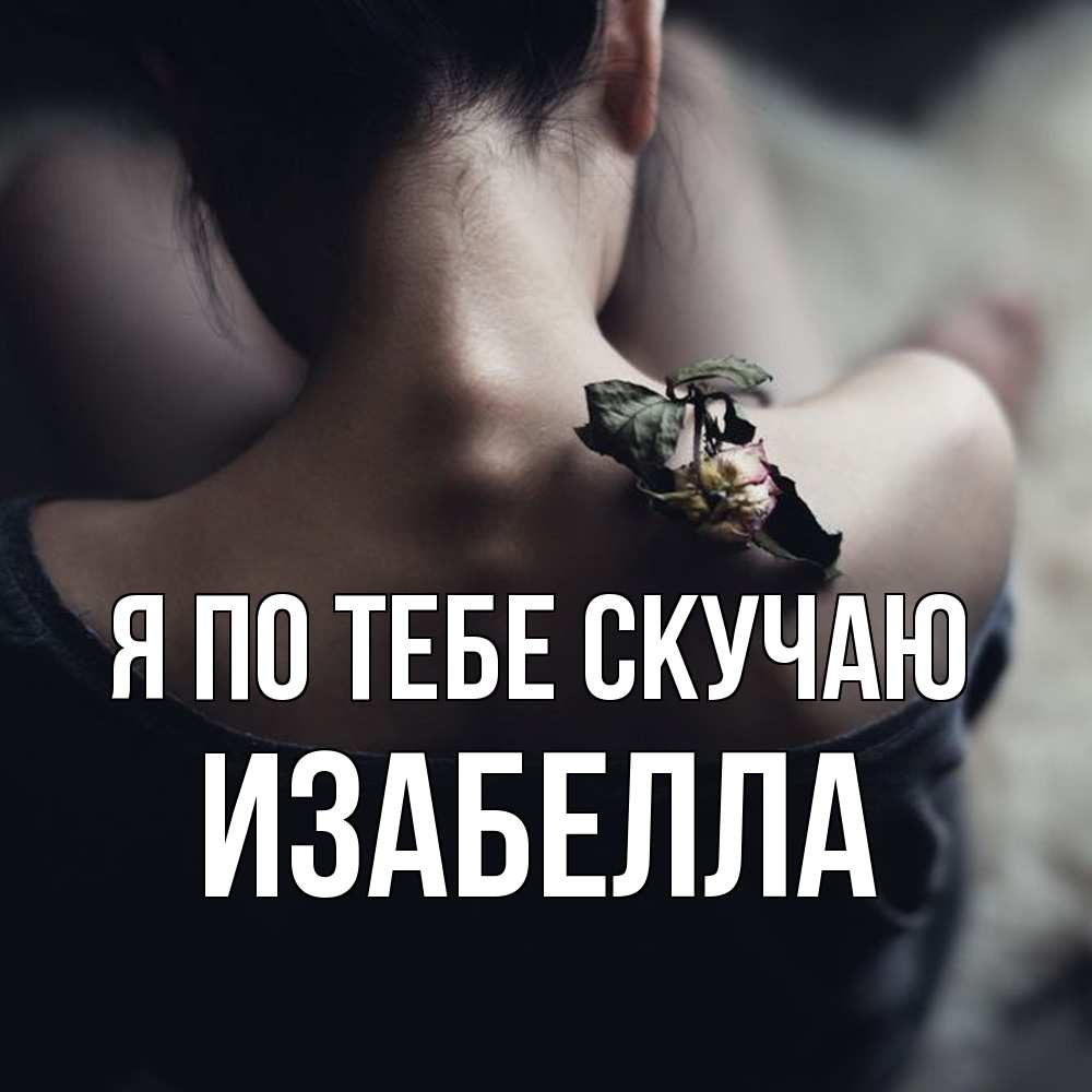 Открытка на каждый день с именем, Изабелла Я по тебе скучаю засох цветок Прикольная открытка с пожеланием онлайн скачать бесплатно 