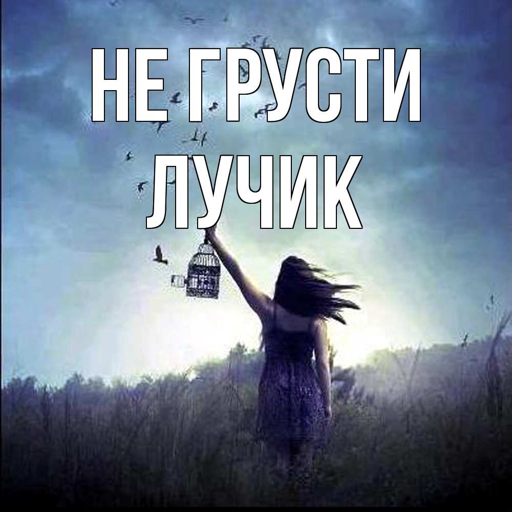 Открытка на каждый день с именем, Лучик Не грусти на волю Прикольная открытка с пожеланием онлайн скачать бесплатно 