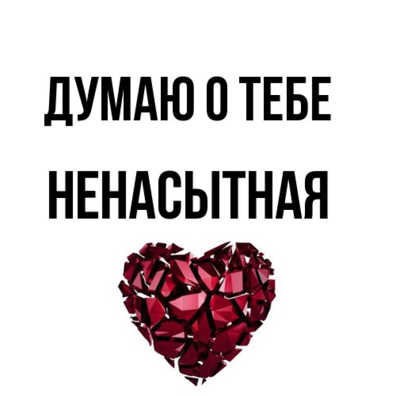 Открытка с именем, Ненасытная, Думаю о тебе