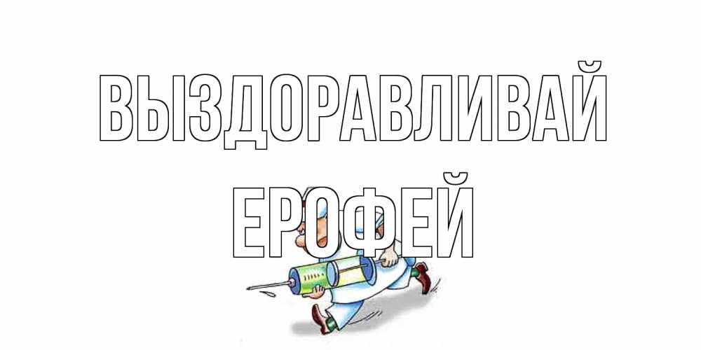 Открытка на каждый день с именем, Ерофей Выздоравливай прикольные открытки не болей Прикольная открытка с пожеланием онлайн скачать бесплатно 
