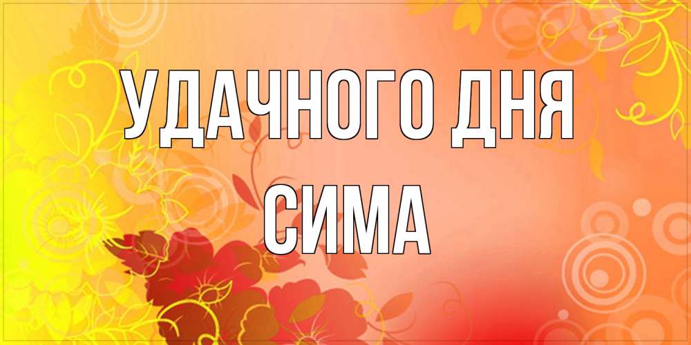 Открытка на каждый день с именем, Сима Удачного дня открытка с оранжевыми цветами абстракция Прикольная открытка с пожеланием онлайн скачать бесплатно 
