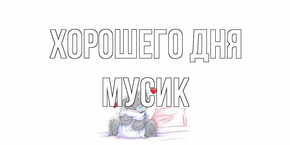 Открытка на каждый день с именем, мусик Хорошего дня хорошего дня с именем Прикольная открытка с пожеланием онлайн скачать бесплатно 