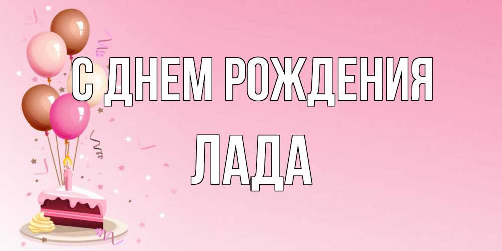 Открытка на каждый день с именем, Лада С днем рождения розовая открытка с шарами и тортинкой на день рождения Прикольная открытка с пожеланием онлайн скачать бесплатно 