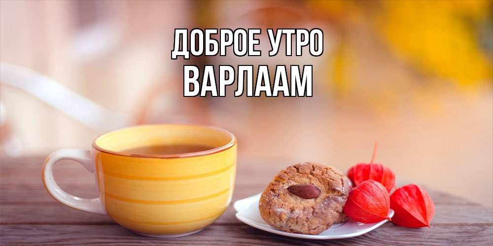 Открытка на каждый день с именем, Варлаам Доброе утро добрейшее утречко с кофе Прикольная открытка с пожеланием онлайн скачать бесплатно 