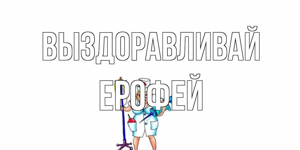 Открытка на каждый день с именем, Ерофей Выздоравливай медсестра Прикольная открытка с пожеланием онлайн скачать бесплатно 