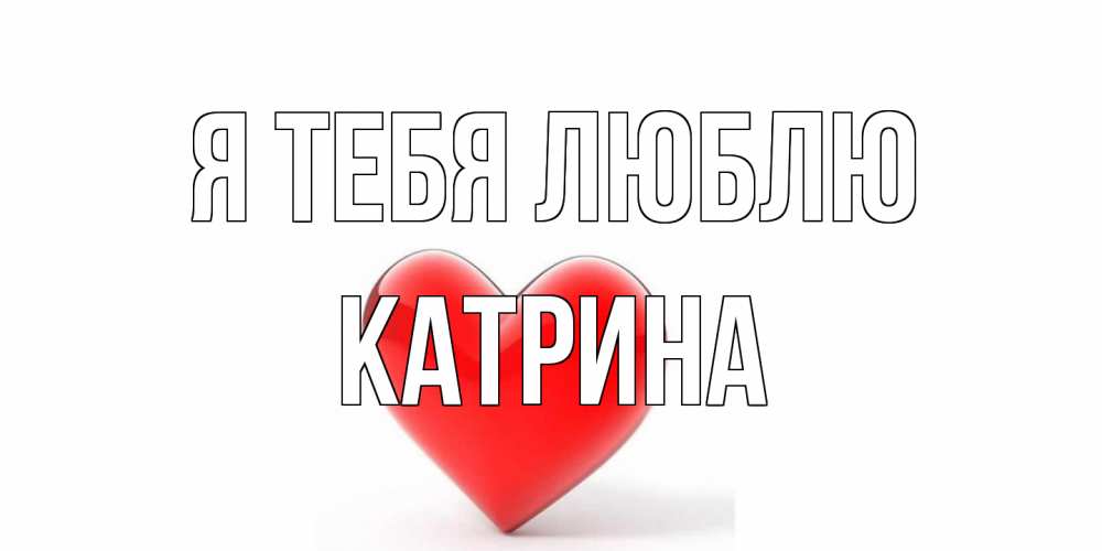 Открытка на каждый день с именем, Катрина Я тебя люблю сердце Прикольная открытка с пожеланием онлайн скачать бесплатно 