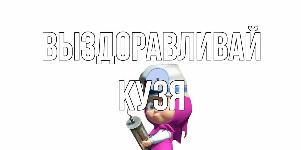 Открытка на каждый день с именем, Кузя Выздоравливай маша доктор варч Прикольная открытка с пожеланием онлайн скачать бесплатно 