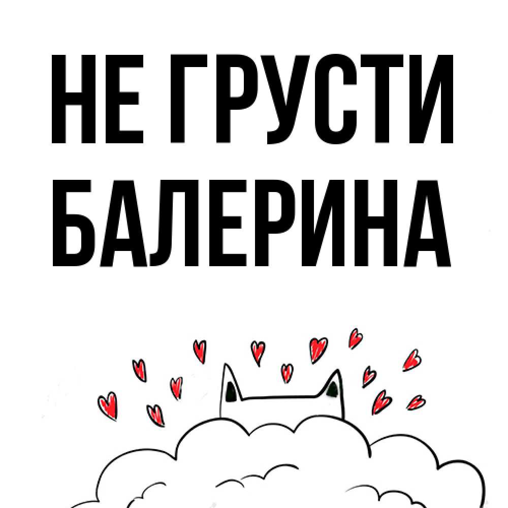 Открытка на каждый день с именем, Балерина Не грусти облако и ушки котика с сердечками Прикольная открытка с пожеланием онлайн скачать бесплатно 