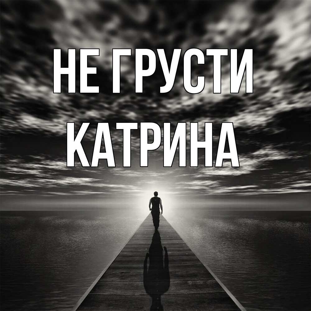 Открытка на каждый день с именем, Катрина Не грусти человек Прикольная открытка с пожеланием онлайн скачать бесплатно 