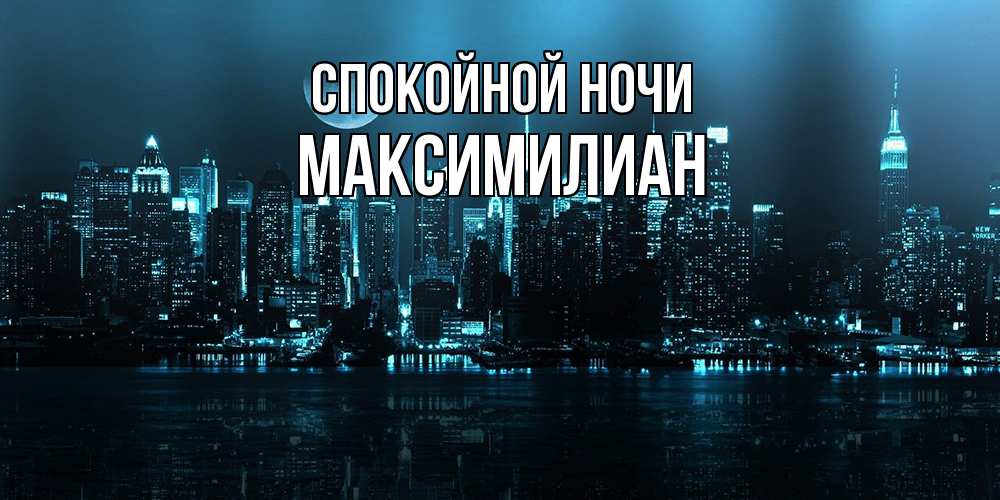 Открытка на каждый день с именем, Максимилиан Спокойной ночи городской пейзаж Прикольная открытка с пожеланием онлайн скачать бесплатно 