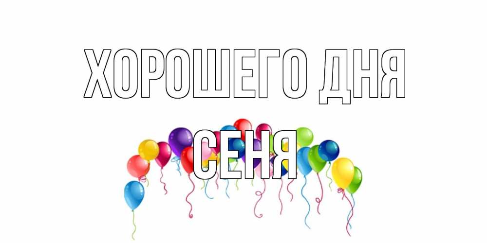 Открытка на каждый день с именем, Сеня Хорошего дня открытка с шариками Прикольная открытка с пожеланием онлайн скачать бесплатно 