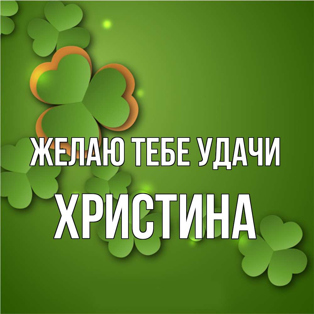 Открытка на каждый день с именем, Христина Желаю тебе удачи много трехлистных листочков клевера Прикольная открытка с пожеланием онлайн скачать бесплатно 