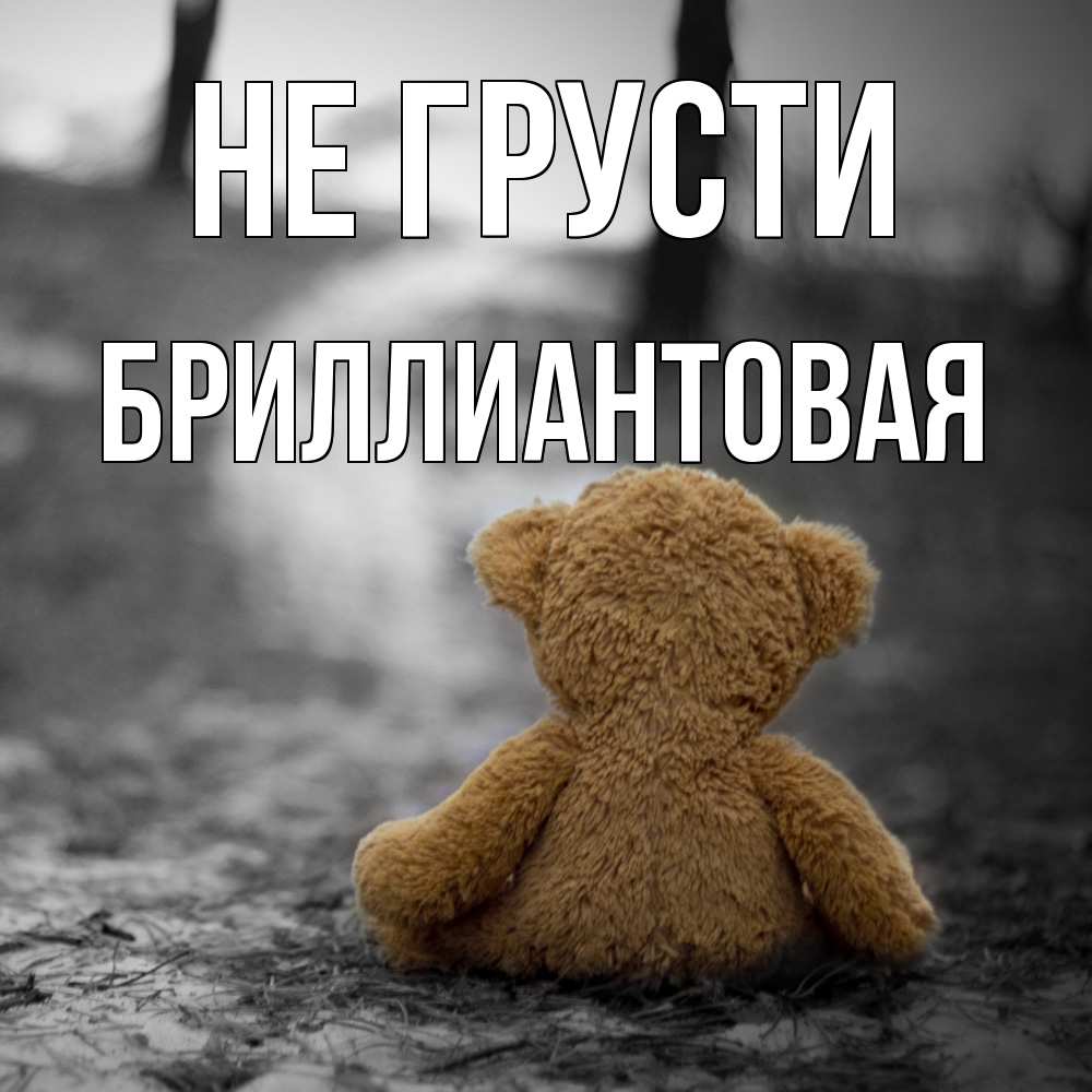 Открытка на каждый день с именем, Бpиллиантовая Не грусти медведь со спин Прикольная открытка с пожеланием онлайн скачать бесплатно 