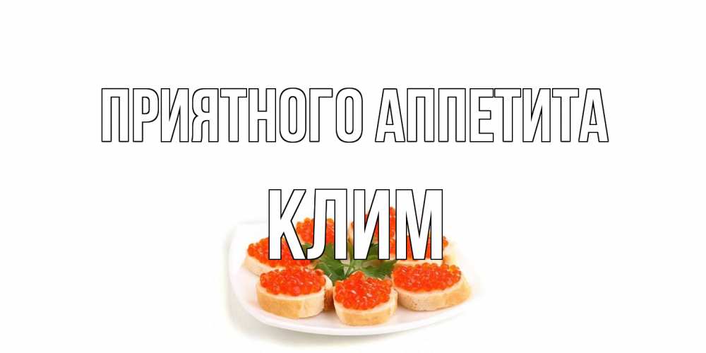 Открытка на каждый день с именем, Клим Приятного аппетита бутерброд,красная икра Прикольная открытка с пожеланием онлайн скачать бесплатно 