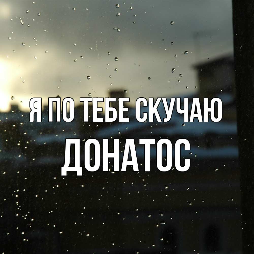 Открытка на каждый день с именем, Донатос Я по тебе скучаю капли на стекле Прикольная открытка с пожеланием онлайн скачать бесплатно 