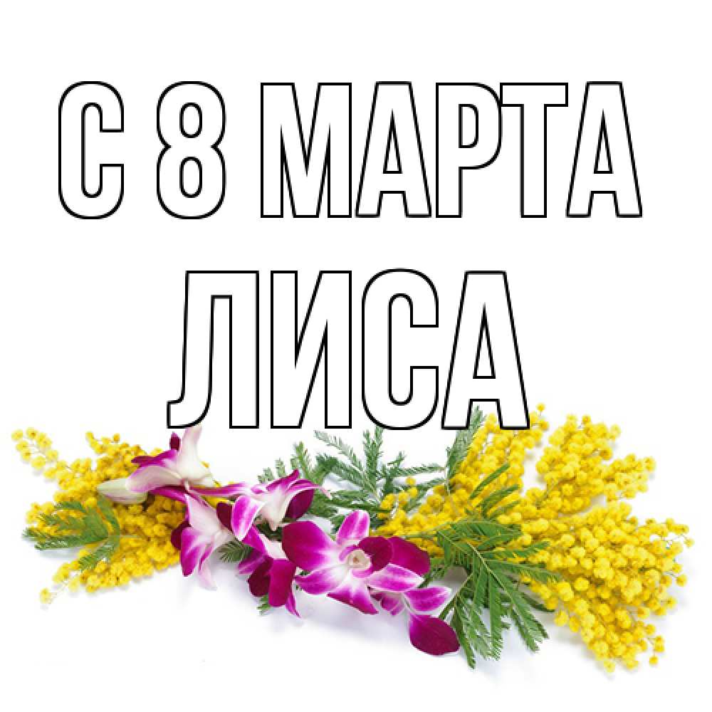 Открытка на каждый день с именем, лиса C 8 МАРТА открытка на международный женский день с цветами  1 Прикольная открытка с пожеланием онлайн скачать бесплатно 