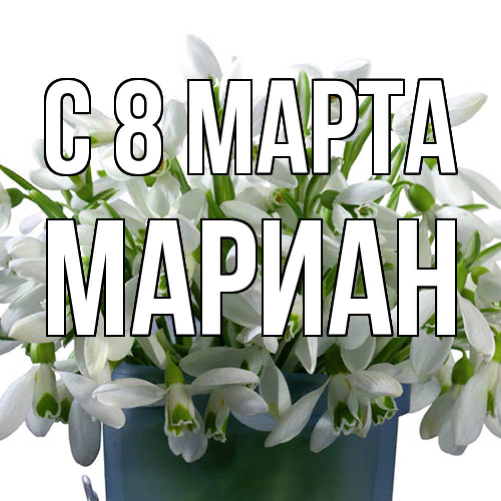 Открытка на каждый день с именем, Мариан C 8 МАРТА цветы к международному женскому дню Прикольная открытка с пожеланием онлайн скачать бесплатно 