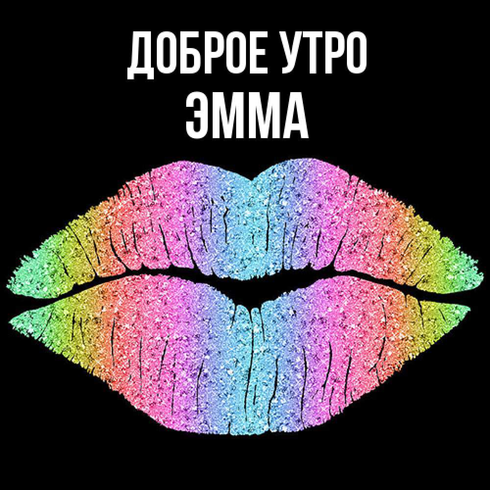 Открытка на каждый день с именем, Эмма Доброе утро радужные губы Прикольная открытка с пожеланием онлайн скачать бесплатно 
