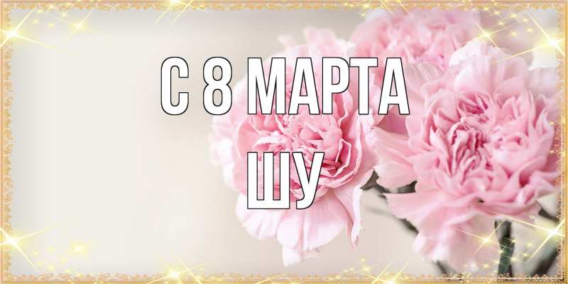Картинка C 8 МАРТА, Шу
