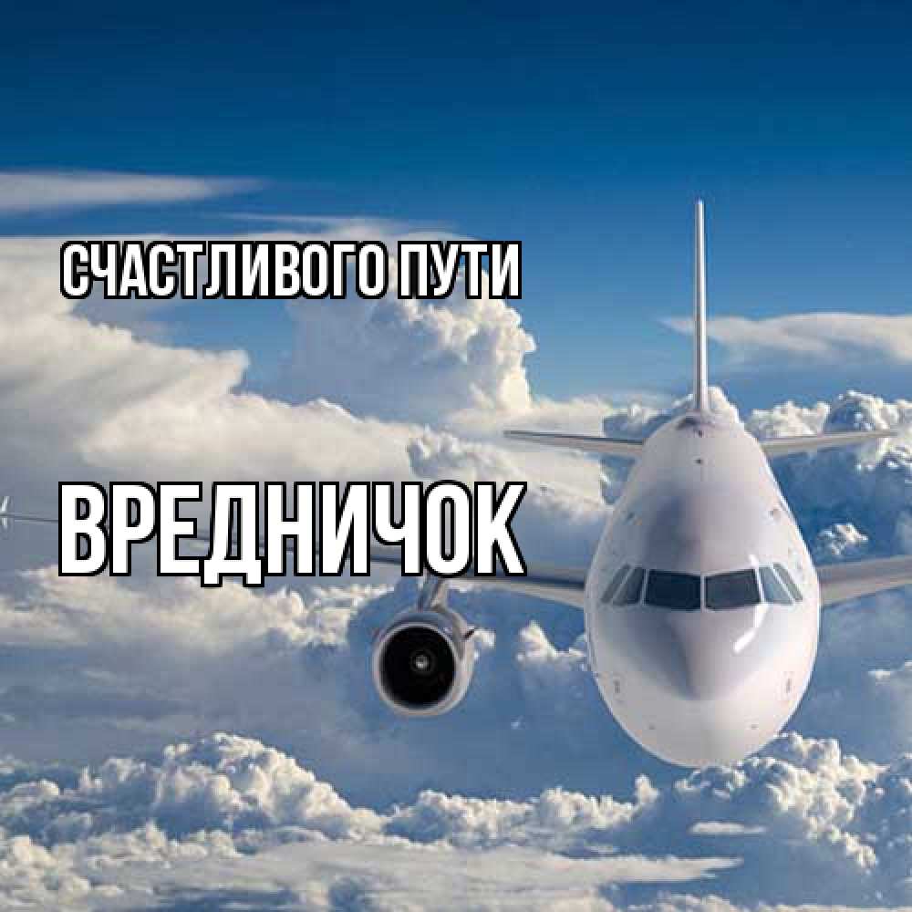 Открытка на каждый день с именем, Вредничок Счастливого пути голубое небо и белоснежный самолет Прикольная открытка с пожеланием онлайн скачать бесплатно 