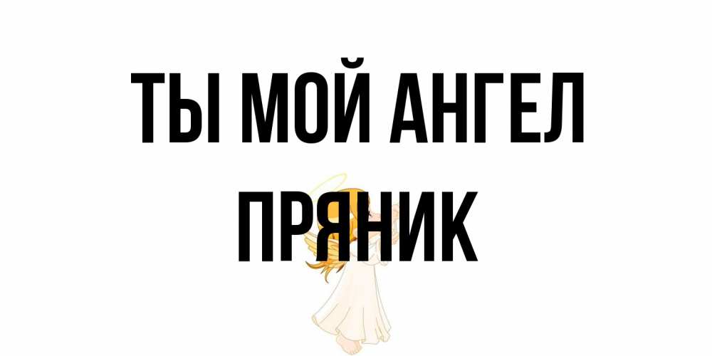 Открытка на каждый день с именем, Пряник Ты мой ангел ангел, девочка Прикольная открытка с пожеланием онлайн скачать бесплатно 