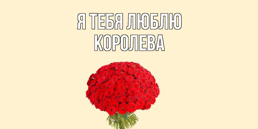 Открытка на каждый день с именем, королева Я тебя люблю розы Прикольная открытка с пожеланием онлайн скачать бесплатно 