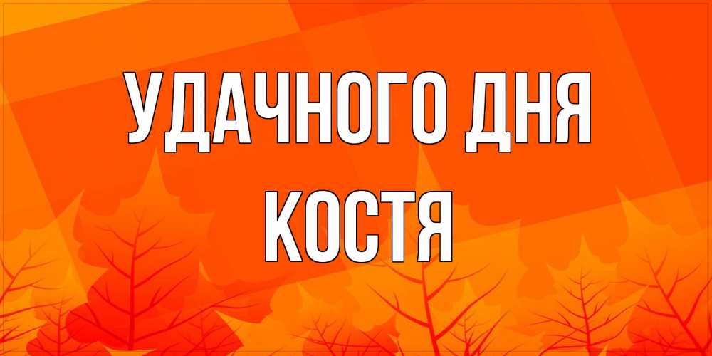 Открытка на каждый день с именем, Костя Удачного дня осеннее настроение Прикольная открытка с пожеланием онлайн скачать бесплатно 