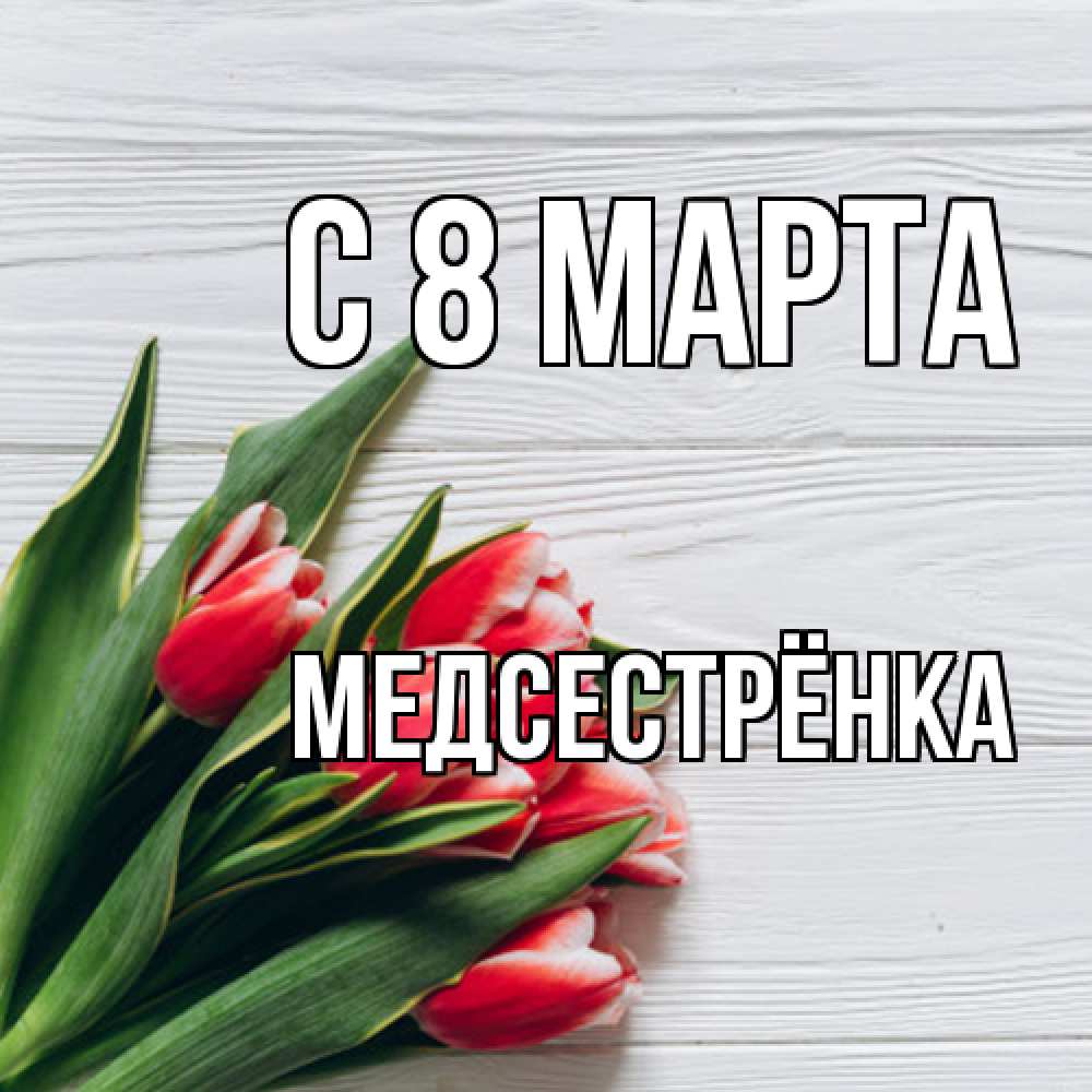 Открытка на каждый день с именем, Медсестрёнка C 8 МАРТА весна 2 Прикольная открытка с пожеланием онлайн скачать бесплатно 