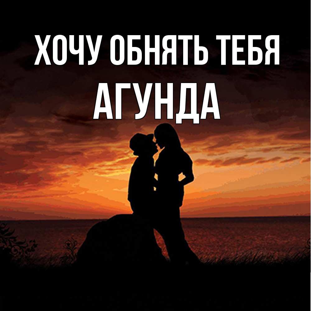 Открытка на каждый день с именем, Агунда Хочу обнять тебя парень и девушка и оранжевое небо Прикольная открытка с пожеланием онлайн скачать бесплатно 