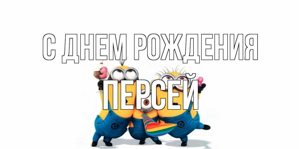 Открытка на каждый день с именем, Персей С днем рождения миньоны Прикольная открытка с пожеланием онлайн скачать бесплатно 