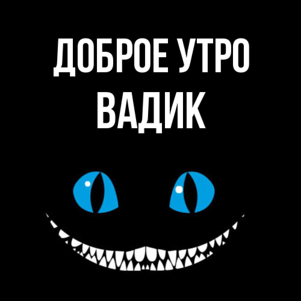 Открытка на каждый день с именем, Вадик Доброе утро голубые глаза и зубки Прикольная открытка с пожеланием онлайн скачать бесплатно 