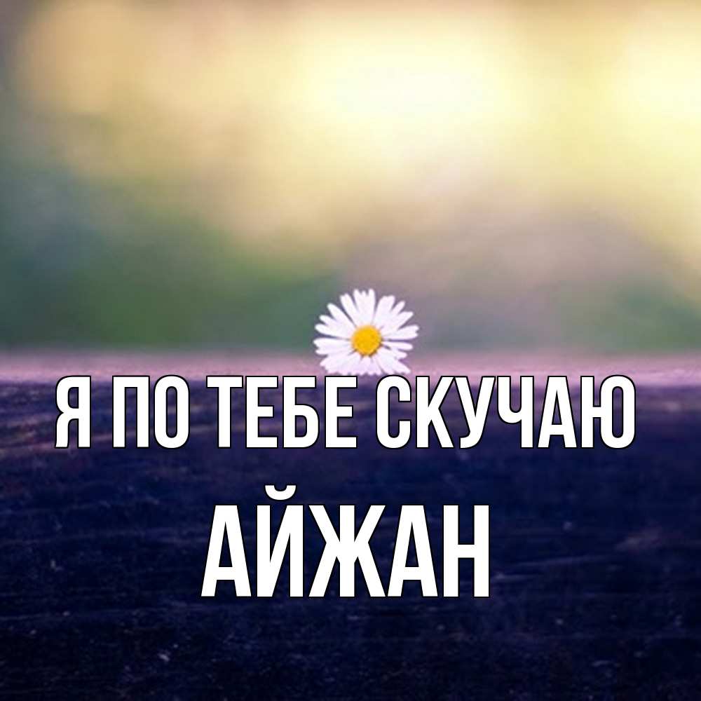 Открытка на каждый день с именем, Айжан Я по тебе скучаю приходи в гости Прикольная открытка с пожеланием онлайн скачать бесплатно 