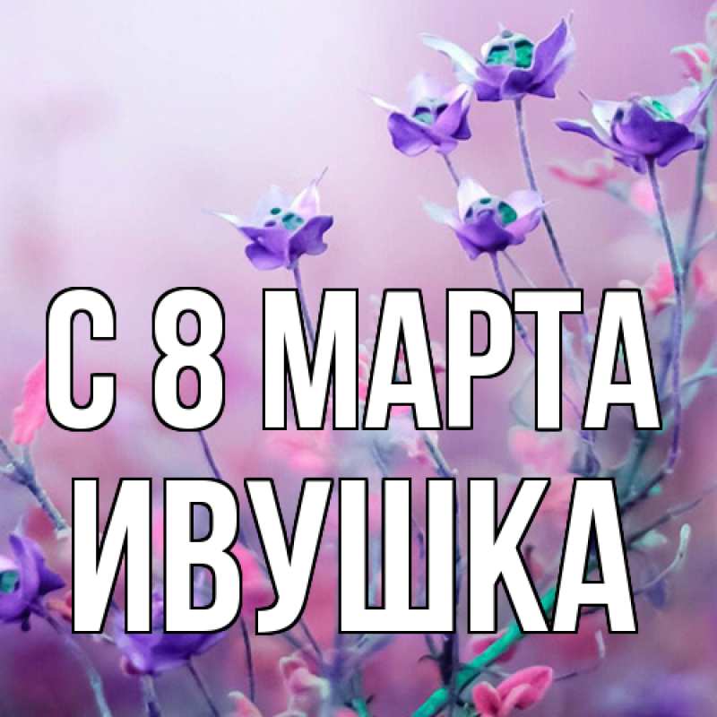 Картинка C 8 МАРТА, Ивушка