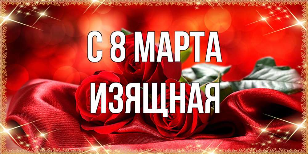 Открытка на каждый день с именем, Изящная C 8 МАРТА открытка красного цвета с розами на 8 марта Прикольная открытка с пожеланием онлайн скачать бесплатно 