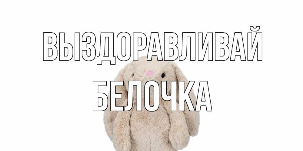 Открытка на каждый день с именем, Белочка Выздоравливай не болей Прикольная открытка с пожеланием онлайн скачать бесплатно 