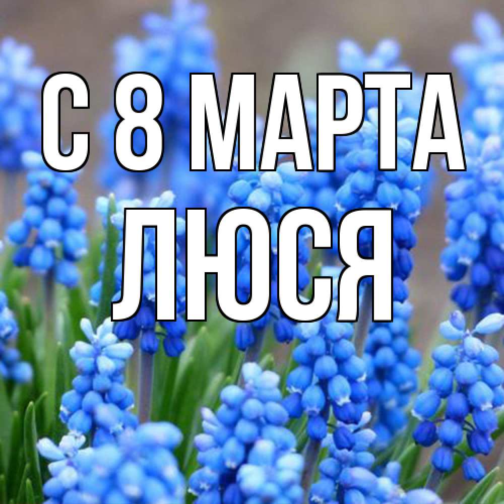 Открытка на каждый день с именем, Люся C 8 МАРТА Поздравительная открытка для женщин с цветами на праздничную дату Прикольная открытка с пожеланием онлайн скачать бесплатно 